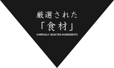 厳選された「食材」 CAREFULLY SELECTED INGREDIENTS